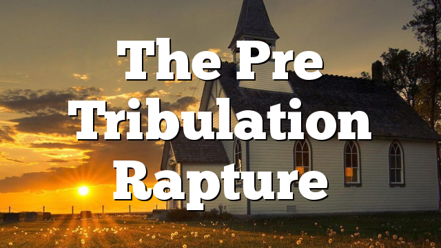 The Pre Tribulation Rapture