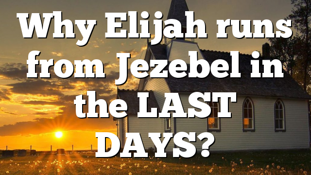 Why Elijah runs from Jezebel in the LAST DAYS?