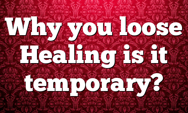 Why you loose Healing is it temporary?
