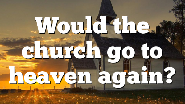 Would the church go to heaven again?