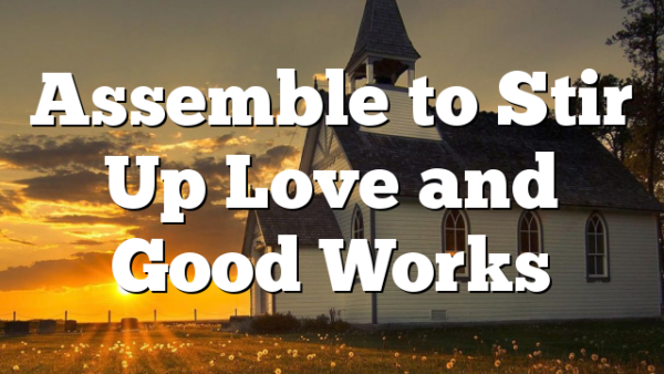 Assemble to Stir Up Love and Good Works