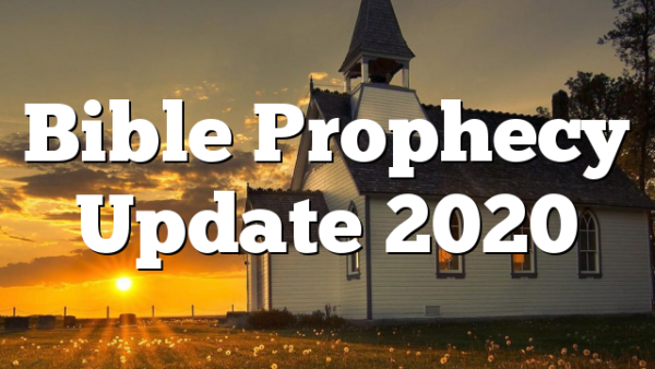 Bible Prophecy Update 2020