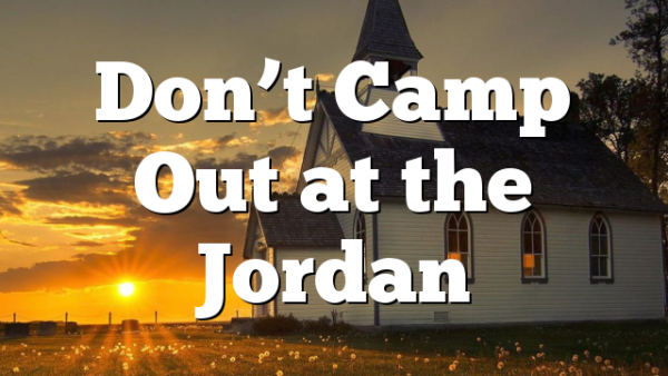 Don’t Camp Out at the Jordan