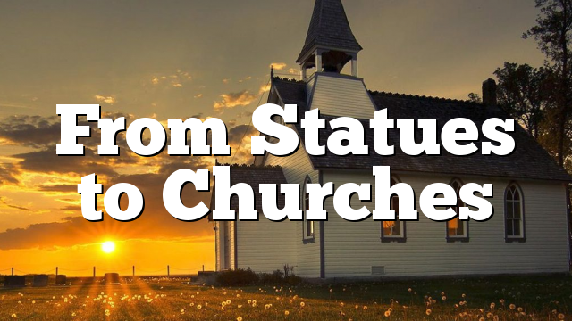 From Statues to Churches