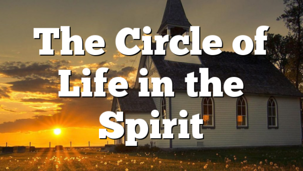 The Circle of Life in the Spirit