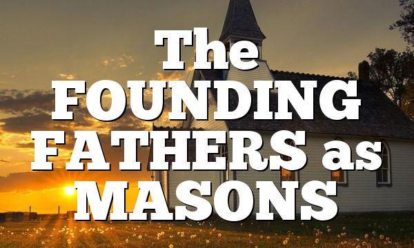 The FOUNDING FATHERS as MASONS