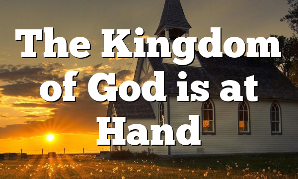 The Kingdom of God is at Hand
