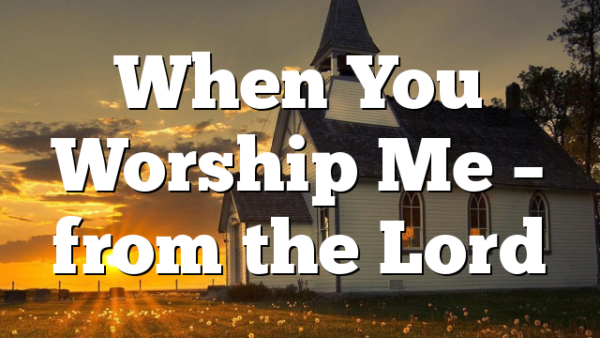 When You Worship Me – from the Lord