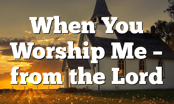 When You Worship Me – from the Lord
