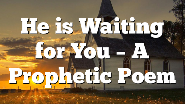 He is Waiting for You – A Prophetic Poem