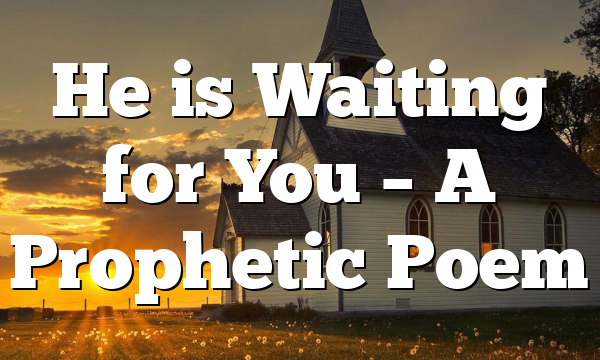 He is Waiting for You – A Prophetic Poem