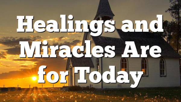 Healings and Miracles Are for Today