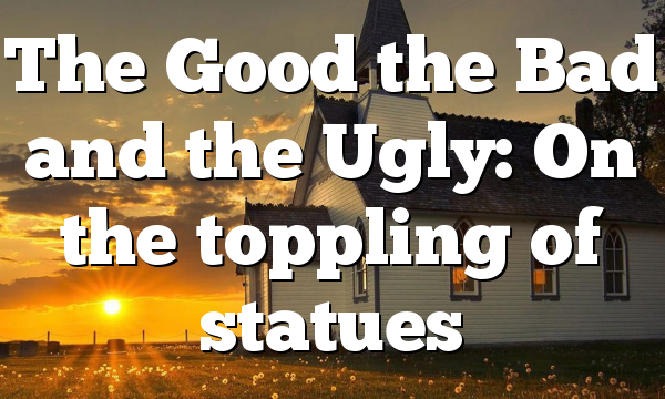 The Good the Bad and the Ugly: On the toppling of statues