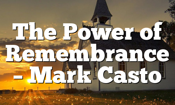The Power of Remembrance – Mark Casto
