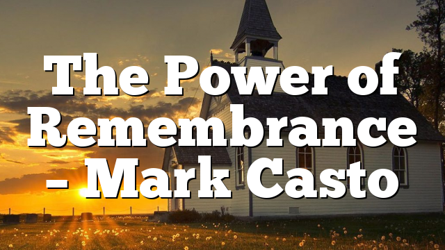 The Power of Remembrance – Mark Casto