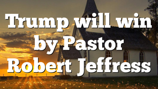 Trump will win by Pastor Robert Jeffress