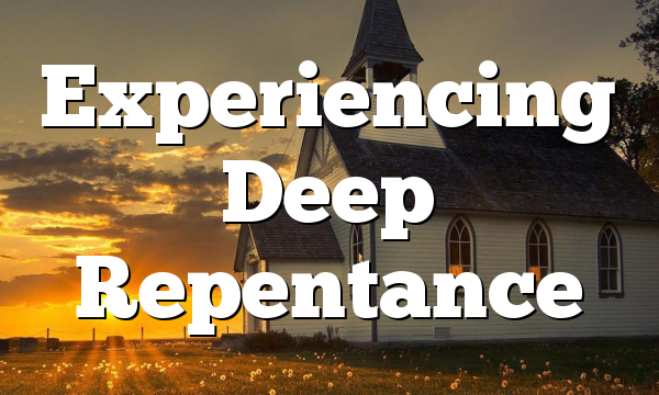 Experiencing Deep Repentance