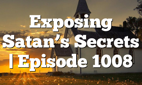 Exposing Satan’s Secrets | Episode 1008