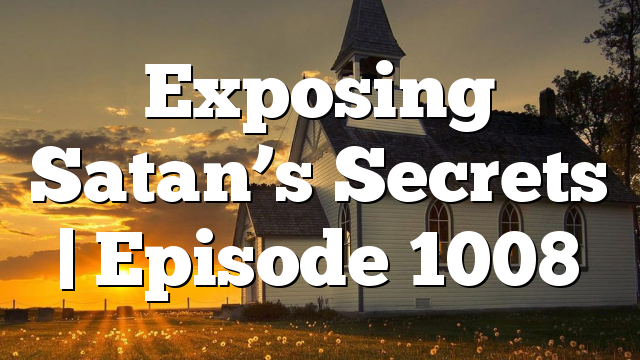Exposing Satan’s Secrets | Episode 1008