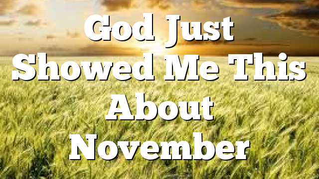 God Just Showed Me This About November
