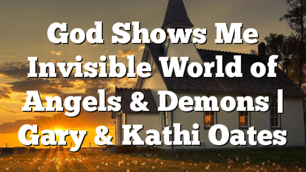 God Shows Me Invisible World of Angels & Demons | Gary & Kathi Oates