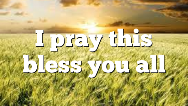I pray this bless you all