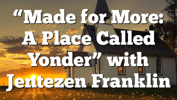 “Made for More: A Place Called Yonder” with Jentezen Franklin