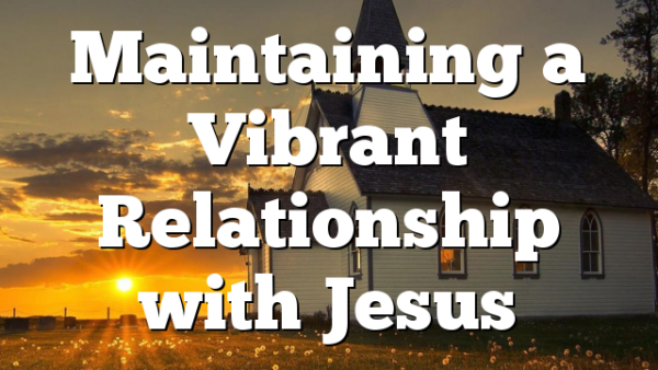 Maintaining a Vibrant Relationship with Jesus