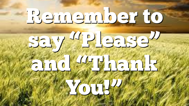 Remember to say “Please” and “Thank You!”