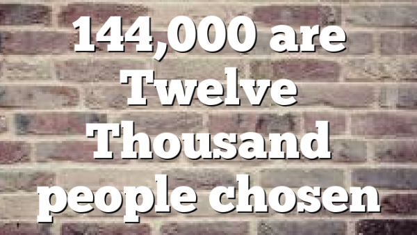 144,000 are Twelve Thousand people chosen