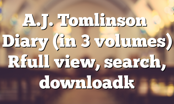 A.J. Tomlinson’s Diary (in 3 volumes) [full view, search, download]
