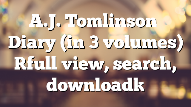 A.J. Tomlinson’s Diary (in 3 volumes) [full view, search, download]