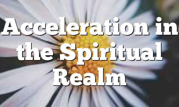 Acceleration in the Spiritual Realm