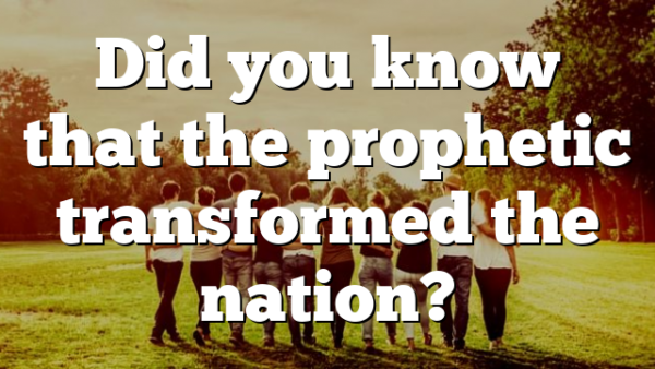 Did you know that the prophetic transformed the nation?