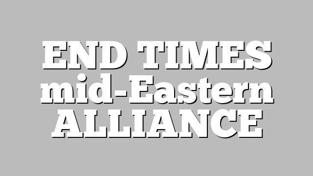 END TIMES mid-Eastern ALLIANCE