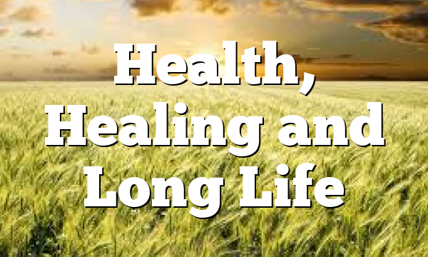 Health, Healing and Long Life