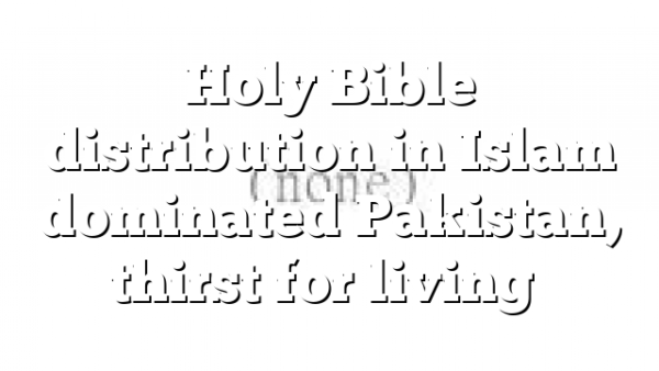 Holy Bible distribution in Islam dominated Pakistan, thirst for living…