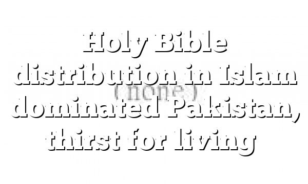 Holy Bible distribution in Islam dominated Pakistan, thirst for living…