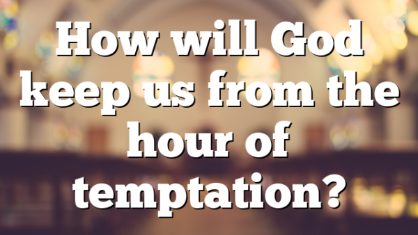 How will God keep us from the hour of temptation?