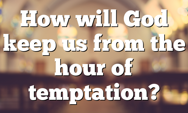 How will God keep us from the hour of temptation?