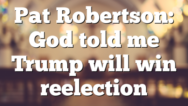 Pat Robertson: God told me Trump will win reelection