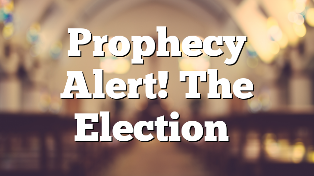 Prophecy Alert! The Election…