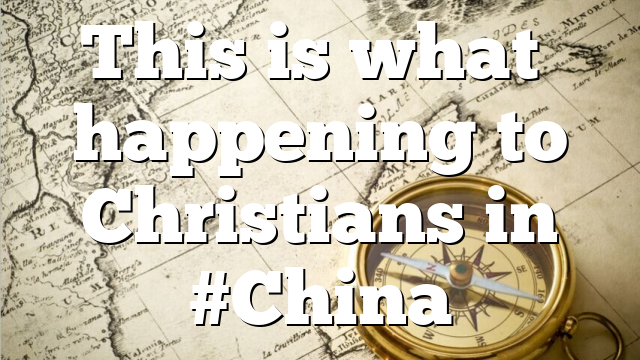 This is what’s happening to Christians in #China