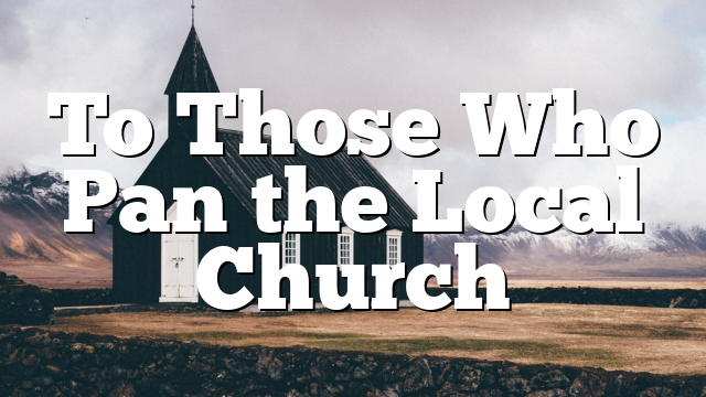 To Those Who Pan the Local Church