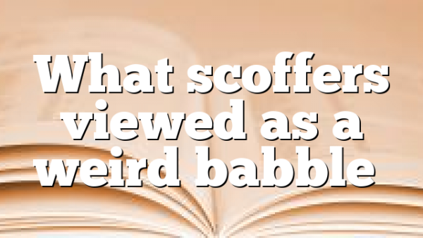 What scoffers viewed as a weird babble…