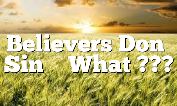 Believers Don’t Sin – What ???