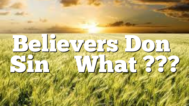 Believers Don’t Sin – What ???