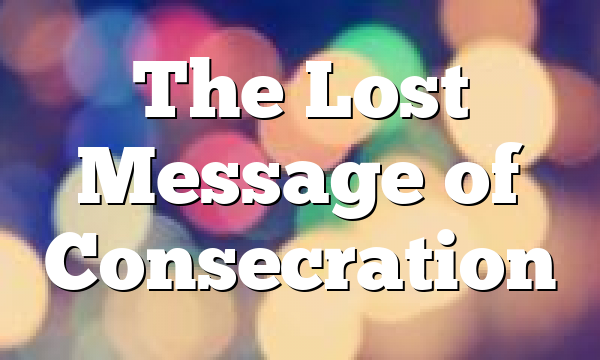 The Lost Message of Consecration