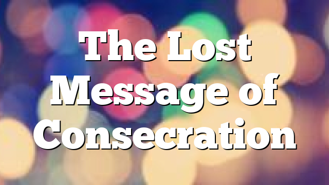 The Lost Message of Consecration