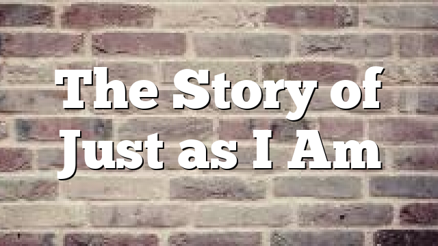The Story of Just as I Am